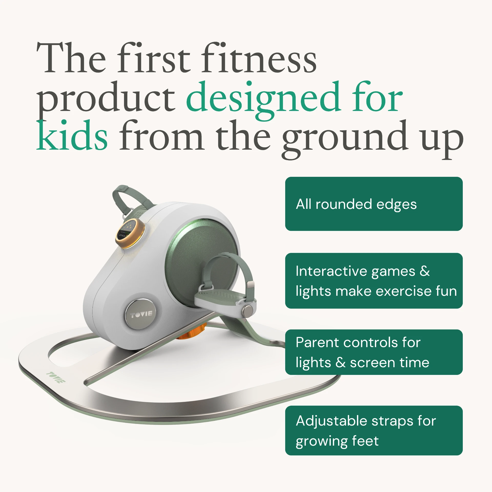 The first fitness product designed for kids from the ground up. Features all rounded edges, interactive games and lights, parent controls for lights and screen time, and adjustable straps for growing feet.